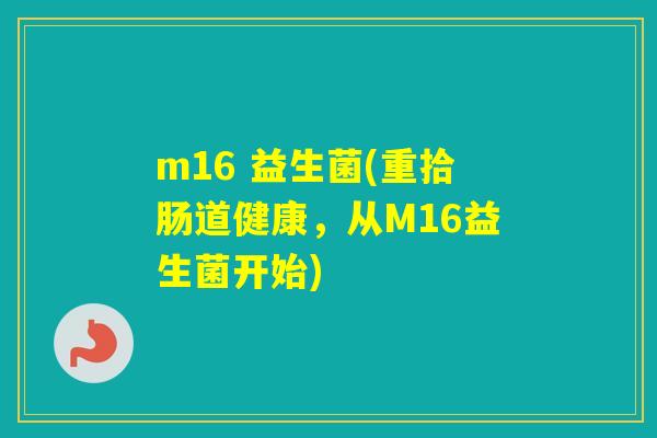 m16 益生菌(重拾肠道健康，从M16益生菌开始)
