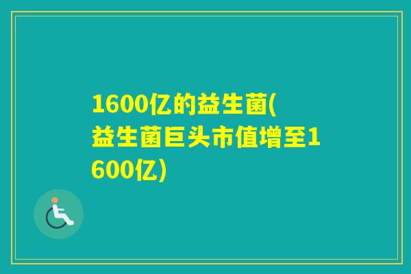 1600亿的益生菌(益生菌巨头市值增至1600亿)