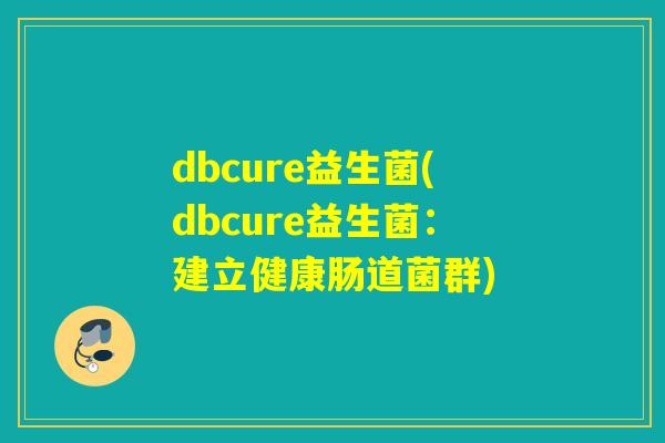 dbcure益生菌(dbcure益生菌：建立健康肠道菌群)