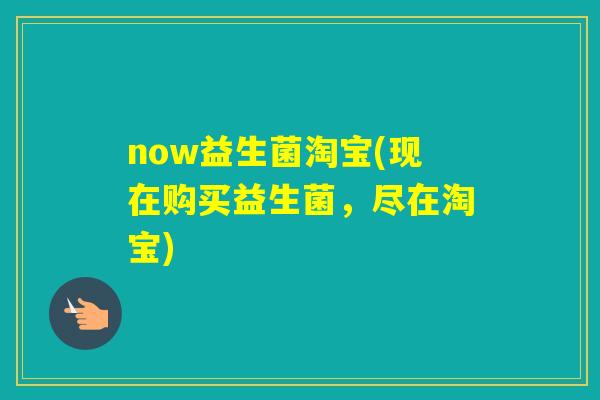 now益生菌淘宝(现在购买益生菌，尽在淘宝)
