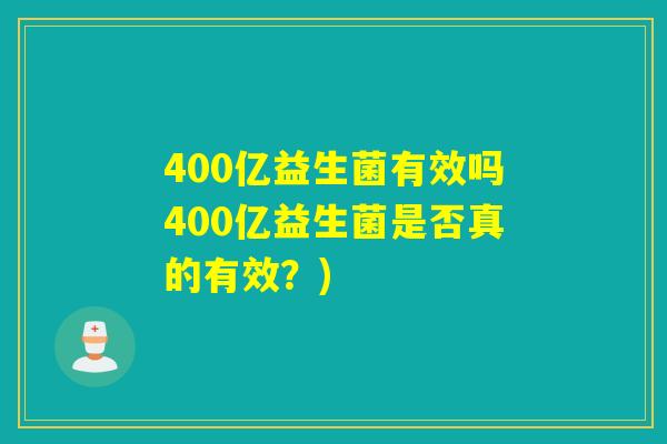 400亿益生菌有效吗400亿益生菌是否真的有效？)
