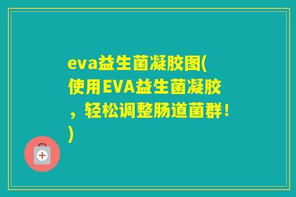 eva益生菌凝胶图(使用EVA益生菌凝胶，轻松调整肠道菌群！)