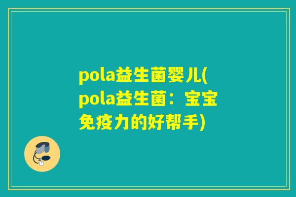 pola益生菌婴儿(pola益生菌：宝宝力的好帮手)