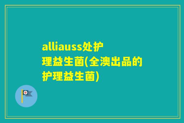 alliauss处护理益生菌(全澳出品的护理益生菌)