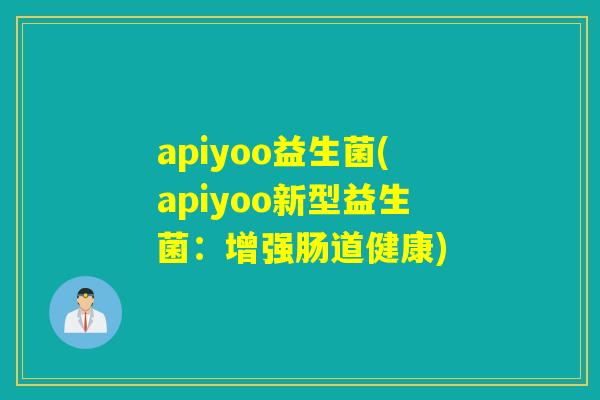 apiyoo益生菌(apiyoo新型益生菌：增强肠道健康)