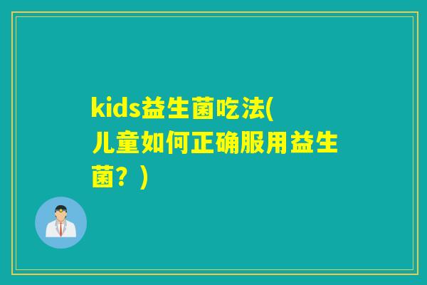 kids益生菌吃法(儿童如何正确服用益生菌？)