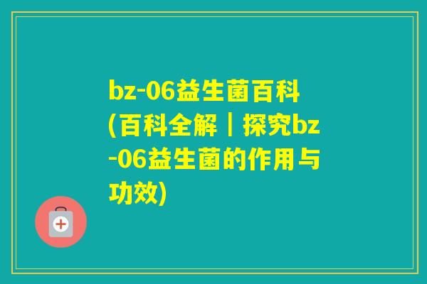 bz-06益生菌百科(百科全解｜探究bz-06益生菌的作用与功效)