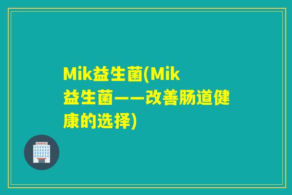 Mik益生菌(Mik益生菌——改善肠道健康的选择)