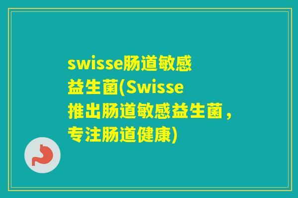 swisse肠道敏感益生菌(Swisse推出肠道敏感益生菌，专注肠道健康)