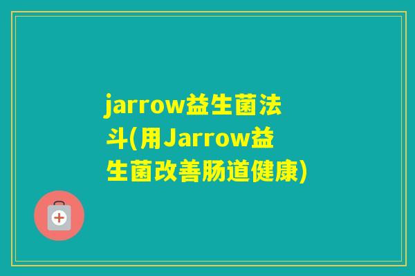 jarrow益生菌法斗(用Jarrow益生菌改善肠道健康)