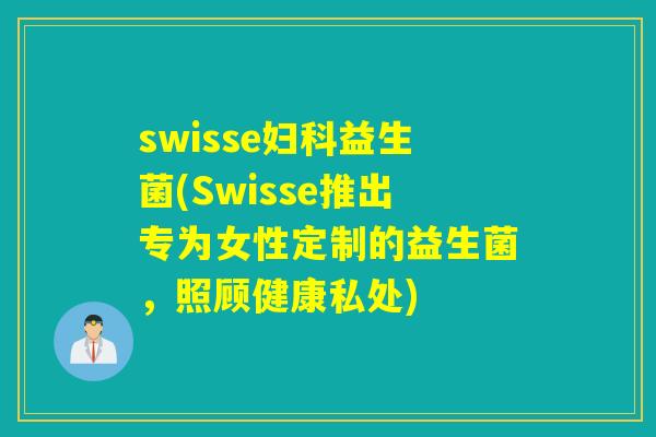 swisse益生菌(Swisse推出专为女性定制的益生菌，照顾健康私处)