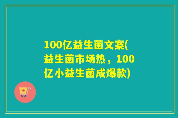 100亿益生菌文案(益生菌市场热，100亿小益生菌成爆款)