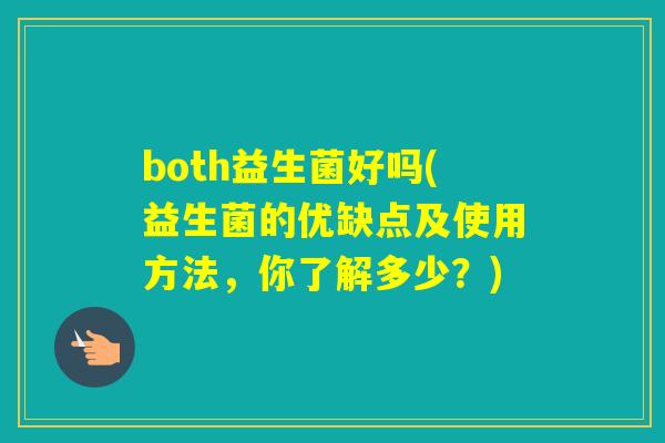 both益生菌好吗(益生菌的优缺点及使用方法，你了解多少？)