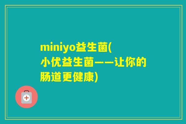 miniyo益生菌(小优益生菌——让你的肠道更健康)