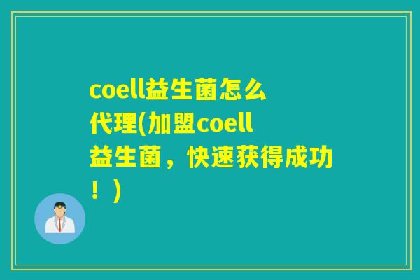 coell益生菌怎么代理(加盟coell益生菌，快速获得成功！)
