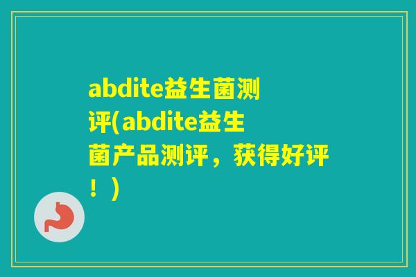 abdite益生菌测评(abdite益生菌产品测评，获得好评！)