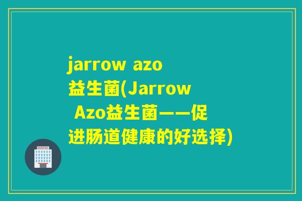 jarrow azo益生菌(Jarrow Azo益生菌——促进肠道健康的好选择)