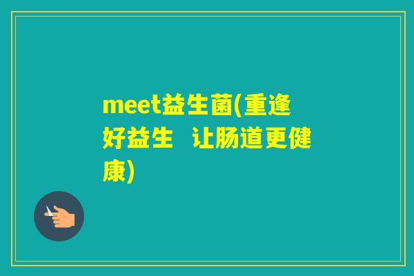 meet益生菌(重逢好益生  让肠道更健康)