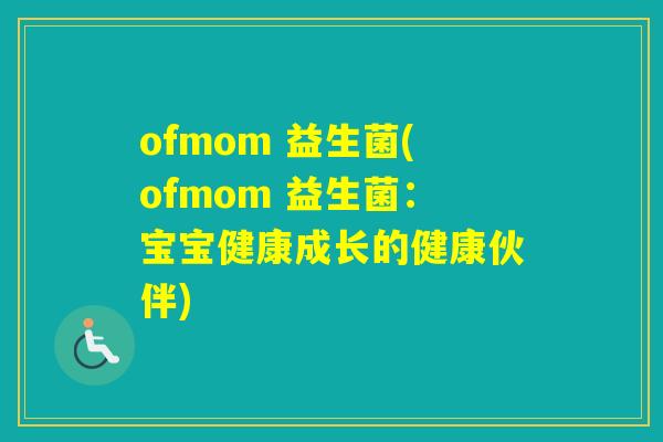 ofmom 益生菌(ofmom 益生菌：宝宝健康成长的健康伙伴)