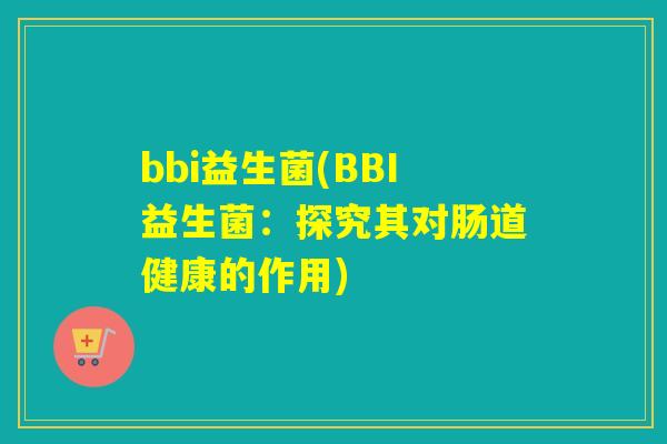 bbi益生菌(BBI益生菌：探究其对肠道健康的作用)