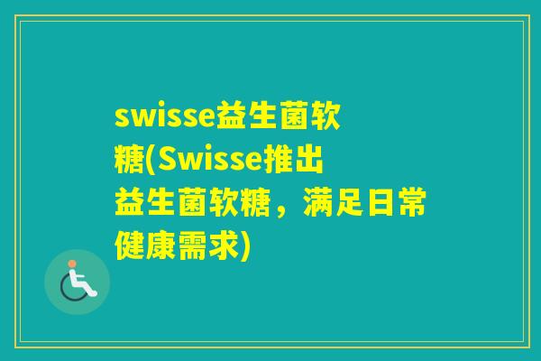 swisse益生菌软糖(Swisse推出益生菌软糖，满足日常健康需求)