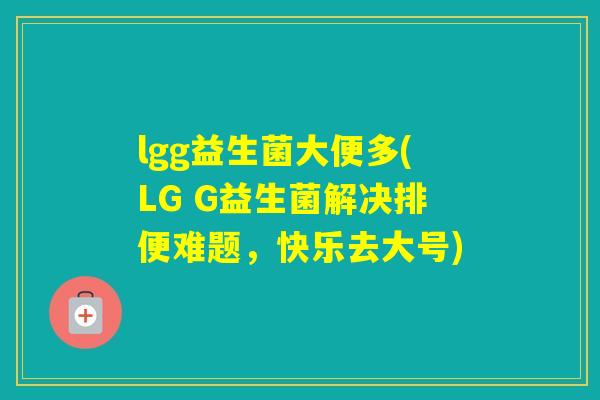 lgg益生菌大便多(LG G益生菌解决排便难题，快乐去大号)