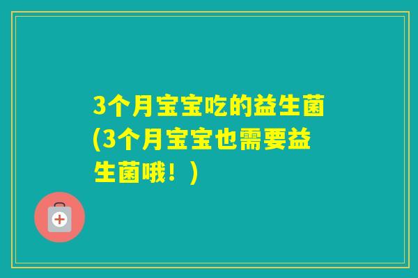 3个月宝宝吃的益生菌(3个月宝宝也需要益生菌哦！)