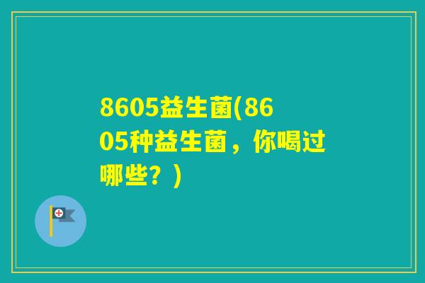 8605益生菌(8605种益生菌,你喝过哪些?) 8605益生菌(8605种益生菌,你喝过哪些?)