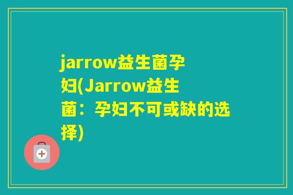 jarrow益生菌孕妇(Jarrow益生菌：孕妇不可或缺的选择)