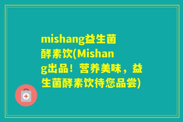 mishang益生菌酵素饮(Mishang出品！营养美味，益生菌酵素饮待您品尝)