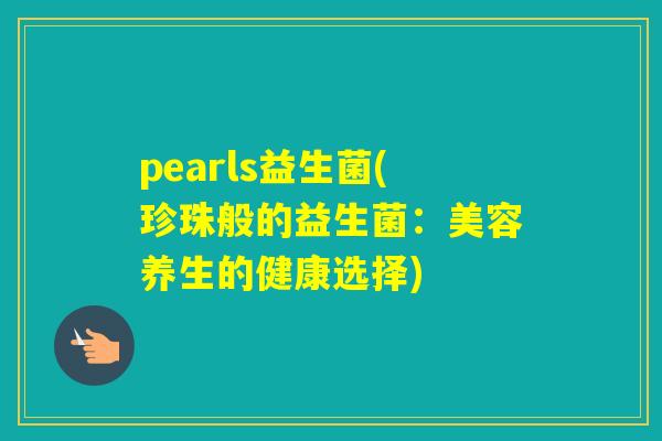 pearls益生菌(珍珠般的益生菌：美容养生的健康选择)