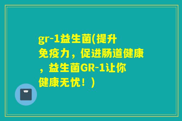 gr-1益生菌(提升力，促进肠道健康，益生菌GR-1让你健康无忧！)