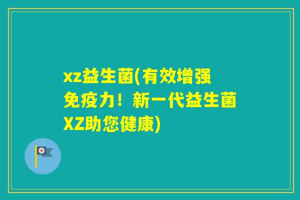 xz益生菌(有效增强力！新一代益生菌XZ助您健康)