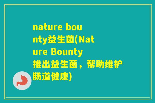 nature bounty益生菌(Nature Bounty推出益生菌,帮助维护肠道健康) nature bounty益生菌(Nature Bounty推出益生菌,帮助维护肠道健康)