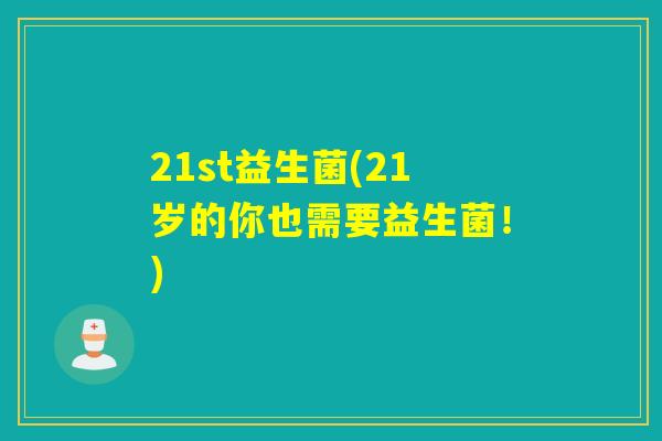 21st益生菌(21岁的你也需要益生菌！)