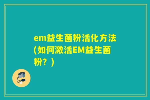 em益生菌粉活化方法(如何激活EM益生菌粉？)