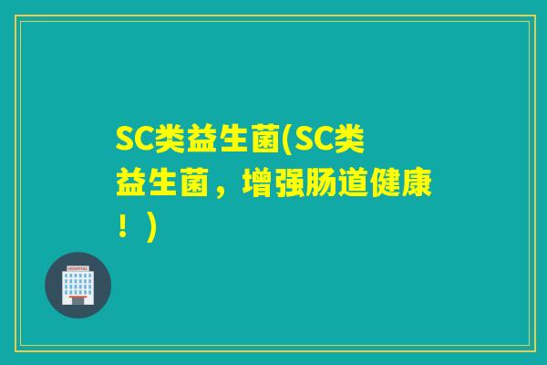 SC类益生菌(SC类益生菌，增强肠道健康！)