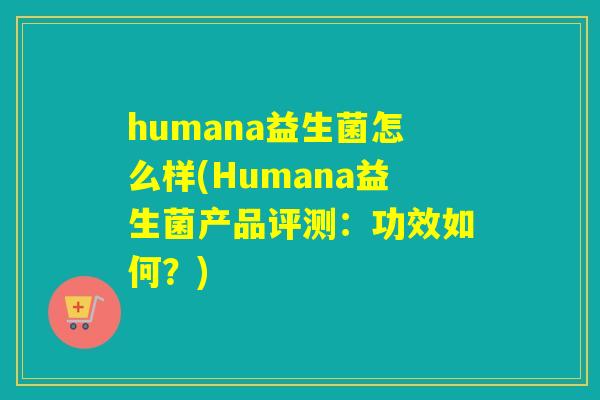 humana益生菌怎么样(Humana益生菌产品评测：功效如何？)