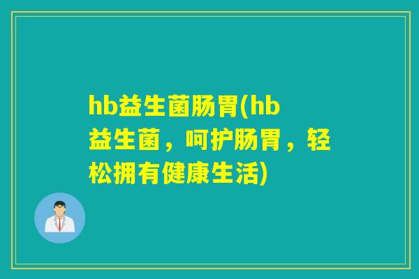 hb益生菌肠胃(hb益生菌，呵护肠胃，轻松拥有健康生活)