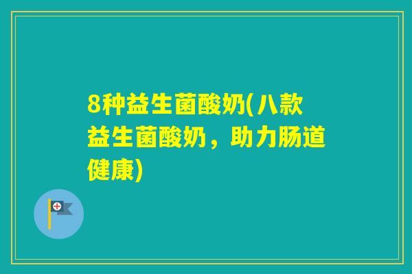 8种益生菌酸奶(八款益生菌酸奶，助力肠道健康)
