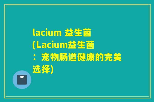 lacium 益生菌(Lacium益生菌：宠物肠道健康的完美选择)