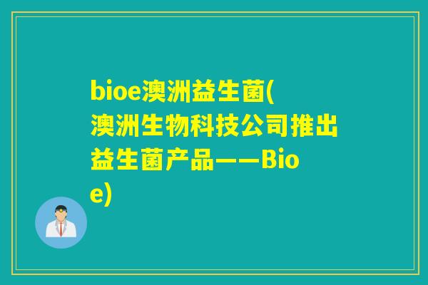 bioe澳洲益生菌(澳洲生物科技公司推出益生菌产品——Bioe)