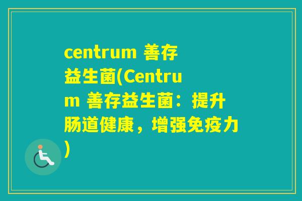 centrum 善存益生菌(Centrum 善存益生菌：提升肠道健康，增强力)