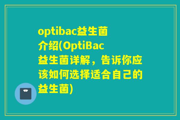 optibac益生菌介绍(OptiBac益生菌详解，告诉你应该如何选择适合自己的益生菌)