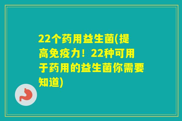 22个药用益生菌(提高力！22种可用于药用的益生菌你需要知道)
