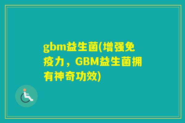 gbm益生菌(增强力，GBM益生菌拥有神奇功效)