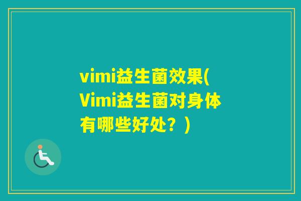 vimi益生菌效果(Vimi益生菌对身体有哪些好处？)
