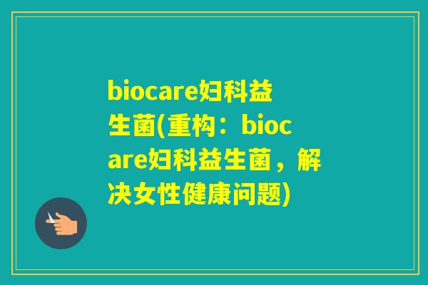 biocare益生菌(重构：biocare益生菌，解决女性健康问题)