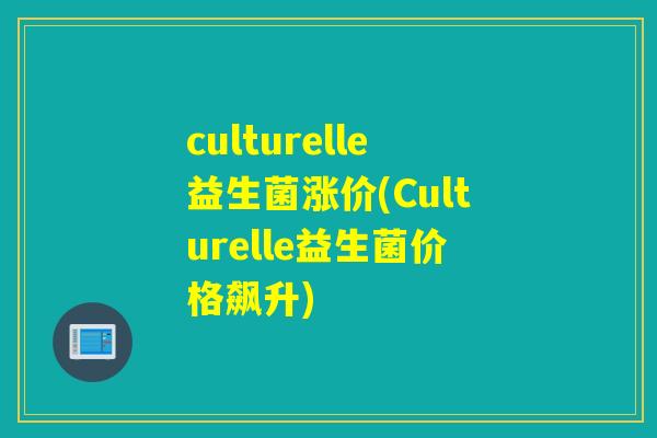 culturelle益生菌涨价(Culturelle益生菌价格飙升)