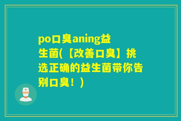 poaning益生菌(【改善】挑选正确的益生菌带你告别！)